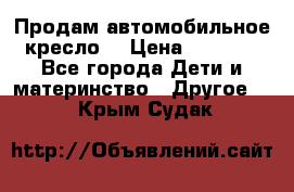 Продам автомобильное кресло  › Цена ­ 8 000 - Все города Дети и материнство » Другое   . Крым,Судак